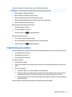 Page 47ConnectthecomputertoACpowerunderanyofthefollowingconditions:WARNING!Donotchargethecomputerbatterywhileyouareaboardaircraft.
BWhenchargingorcalibratingabattery
BWheninstallingormodifyingsystemsoftware
BWhenwritinginformationtoadisc(selectproductsonly)
BWhenrunningDiskDefragmenteroncomputerswithinternalharddrives
BWhenperformingabackuporrecovery
WhenyouconnectthecomputertoACpower:
BThebatterybeginstocharge....
