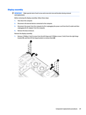 Page 37Display assemblyIMPORTANT:Make special note of each screw and screw lock size and location during removal 
and replacement.
Before removing the display assembly, follow these steps:
1.Shut down the computer.
2.Disconnect all external devices connected to the computer.
3.Disconnect the power from the computer by 