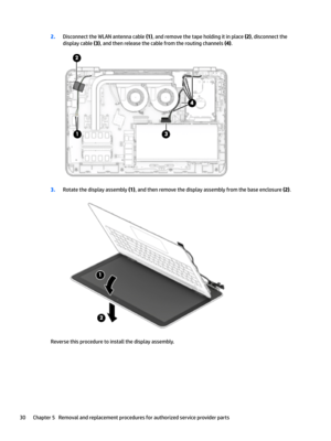 Page 382.Disconnect the WLAN antenna cable (1), and remove the tape holding it in place (2), disconnect the 
display cable 
(3), and then release the cable from the routing channels (4).
3.Rotate the display assembly (1), and then remove the display assembly from the base enclosure (2).
Reverse this procedure to install the display assembly.
30Chapter 5   Removal and replacement procedures for authorized service provider parts 