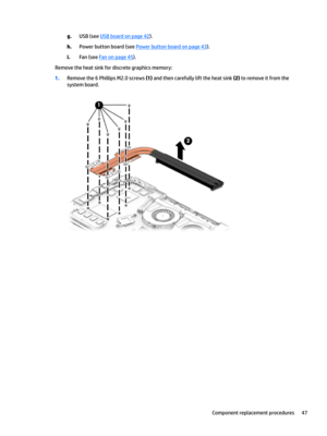 Page 55g.USB (see USB board on page 42).
h.Power button board (see Power button board on page 43).
i.Fan (see Fan on page 45).
Remove the heat sink for discrete graphics memory:
1.Remove the 6 Phillips M2.0 screws (1) and then carefully lift the heat sink (2) to remove it from the 
system board.
Component replacement procedures47 