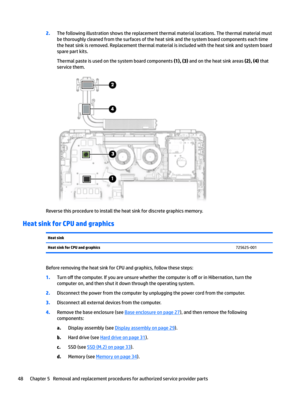 Page 562.The following illustration shows the replacement thermal material locations. The thermal material must 
be thoroughly cleaned from the surfaces of the heat sink and the system board components each time  the heat sink is removed. Replacement thermal material is included with the heat sink and system board 
spare part kits.
Thermal paste is used on the system board components (1), (3) and on the heat sink areas (2), (4) that 
service them.
Reverse this procedure to install the heat sink for discrete...