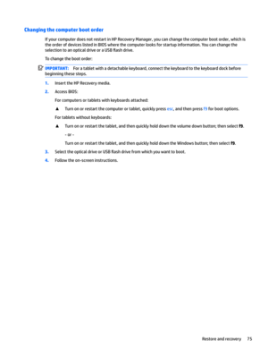 Page 83Changing the computer boot order
If your computer does not restart in HP Recovery Manager, you can change the computer boot order, which is the order of devices listed in BIOS where the computer looks for startup information. You can change the 
selection to an optical drive or a USB 
