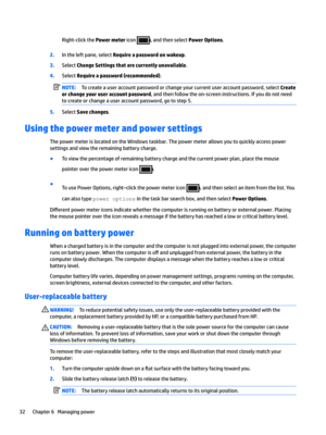 Page 42Right-clickthePower metericon,andthenselectPower Options.
2.Intheleftpane,selectRequire a password on wakeup.
3.SelectChange Settings that are currently unavailable.
4.SelectRequire a password (recommended).
NOTE:Tocreateauseraccountpasswordorchangeyourcurrentuseraccountpassword,selectCreate 
or change your user account password
,andthenfollowtheon-screeninstructions.Ifyoudonotneed
tocreateorchangeauseraccountpassword,gotostep5.
5.SelectSave changes....
