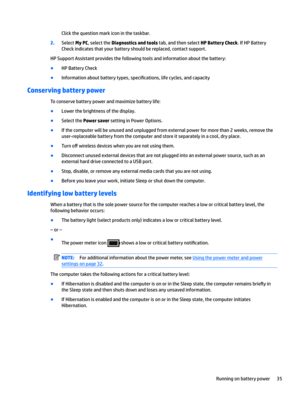 Page 45Clickthequestionmarkiconinthetaskbar.
2.SelectMy PC,selecttheDiagnostics and toolstab,andthenselectHP Battery Check.IfHPBattery
Checkindicatesthatyourbatteryshouldbereplaced,contactsupport.
HPSupportAssistantprovidesthefollowingtoolsandinformationaboutthebattery:
BHPBatteryCheck
BInformationaboutbatterytypes,speci