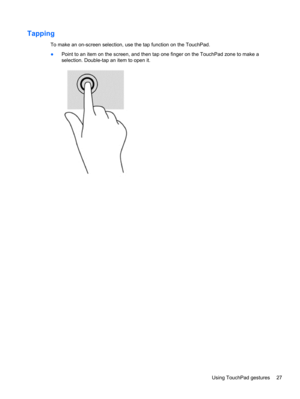 Page 37Tapping
To make an on-screen selection, use the tap function on the TouchPad.
●Point to an item on the screen, and then tap one finger on the TouchPad zone to make a
selection. Double-tap an item to open it.
Using TouchPad gestures 27 