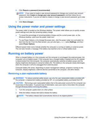 Page 474.Click Require a password (recommended).
NOTE:If you need to create a user account password or change your current user account
password, click Create or change your user account password, and then follow the on-
screen instructions. If you do not need to create or change a user account password, go to step
5.
5.Click Save changes.
Using the power meter and power settings
The power meter is located on the Windows desktop. The power meter allows you to quickly access
power settings and view the remaining...