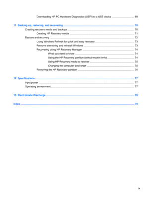 Page 9Downloading HP PC Hardware Diagnostics (UEFI) to a USB device ............................... 69
11  Backing up, restoring, and recovering ..................................................................................................... 70
Creating recovery media and backups ............................................................................................... 70
Creating HP Recovery media ............................................................................................ 71
Restore...