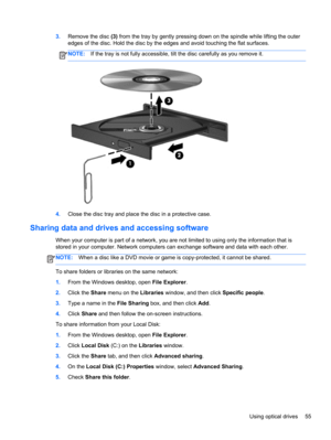 Page 653.Remove the disc (3) from the tray by gently pressing down on the spindle while lifting the outer
edges of the disc. Hold the disc by the edges and avoid touching the flat surfaces.
NOTE:If the tray is not fully accessible, tilt the disc carefully as you remove it.
4.Close the disc tray and place the disc in a protective case.
Sharing data and drives and accessing software
When your computer is part of a network, you are not limited to using only the information that is
stored in your computer. Network...