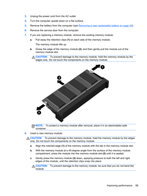 Page 693.Unplug the power cord from the AC outlet.
4.Turn the computer upside down on a flat surface.
5.Remove the battery from the computer (see 
Removing a user-replaceable battery on page 42).
6.Remove the service door from the computer.
7.If you are replacing a memory module, remove the existing memory module:
a.Pull away the retention clips (1) on each side of the memory module.
The memory module tilts up.
b.Grasp the edge of the memory module (2), and then gently pull the module out of the
memory module...