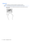 Page 422-finger click
2-finger click allows you to make menu selections for an object on the screen.
NOTE:Using 2-finger click is the same action as using right-click with the mouse.
●Place two fingers on the TouchPad zone and press down to open the options menu for the
selected object.
30 Chapter 5   Navigating the screen 