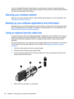 Page 70If you have installed third-party software after you purchased your computer, regularly update the
software. Software companies provide software updates to their products to correct security problems
and improve functionality of the software.
Securing your wireless network
When you set up your wireless network, always enable security features. For more information, see
Protecting your WLAN on page 20.

Regularly back up your software applications and information to protect them from being permanently...