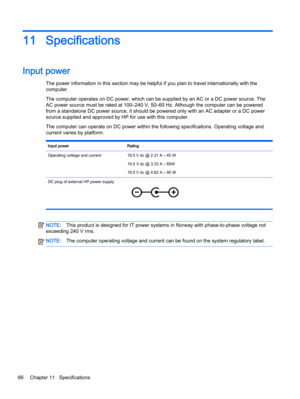 Page 7811 Specifications
Input power 
The power information in this section may be helpful if you plan to travel internationally with the
computer.
The computer operates on DC power, which can be supplied by an AC or a DC power source. The
AC power source must be rated at 100–240 V, 50–60 Hz. Although the computer can be powered
from a standalone DC power source, it should be powered only with an AC adapter or a DC power
source supplied and approved by HP for use with this computer.
The computer can operate on...