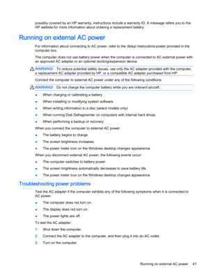Page 59possibly covered by an HP warranty, instructions include a warranty ID. A message refers you to the 
HP website for more information about ordering a replacement battery.
Running on external AC power
For information about connecting to AC power, refer to the Setup Instructions poster provided in the 
computer box.
The computer does not use battery power when the computer is connected to AC external power with  an approved AC adapter or an optional docking/expansion device.
WARNING!To reduce potential...