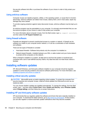 Page 70the security software trial offer or purchase the software of your choice in order to fully protect your 
computer.
Using antivirus software
Computer viruses can disable programs, utilities, or the operating system, or cause them to function 
abnormally. Antivirus software can detect most viruses, destroy them, and in most cases, repair any 
damage they have caused.
To provide ongoing protection against newly discovered viruses, antivirus software must be kept up to  date.
An antivirus program may be...