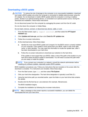 Page 73Downloading a BIOS updateCAUTION:To reduce the risk of damage to the computer or an unsuccessful installation, download 
and install a BIOS update only when the computer is connected to reliable external power using the 
AC adapter. Do not download or install a BIOS update while the computer is running on battery 
power, docked in an optional docking device, or connected to an optional power source. During the 
download and installation, follow these instructions:
Do not disconnect power from the...