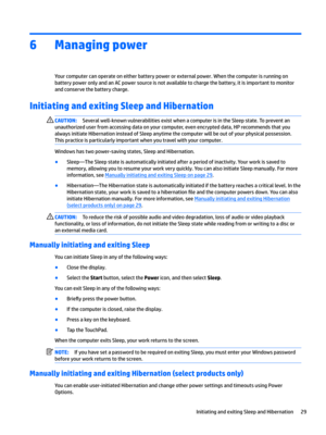 Page 376Managing power
Yourcomputercanoperateoneitherbatterypowerorexternalpower.WhenthecomputerisrunningonbatterypoweronlyandanACpowersourceisnotavailabletochargethebattery,itisimportanttomonitor
andconservethebatterycharge.
Initiating and exiting Sleep and Hibernation 
CAUTION:Severalwell-knownvulnerabilitiesexistwhenacomputerisintheSleepstate.Topreventan
unauthorizeduserfromaccessingdataonyourcomputer,evenencrypteddata,HPrecommendsthatyou...
