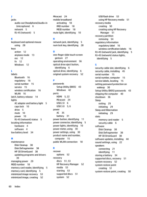 Page 68J
jacks
audio-out(headphone)/audio-in(microphone)
6
network5
RJ-45(network)5
K
keyboardandoptionalmouse
using28
keys
action12
airplanemode13
esc12
fn12
Windows12
L
labels
Bluetooth16
regulatory16
serialnumber15
service15
wirelesscerti