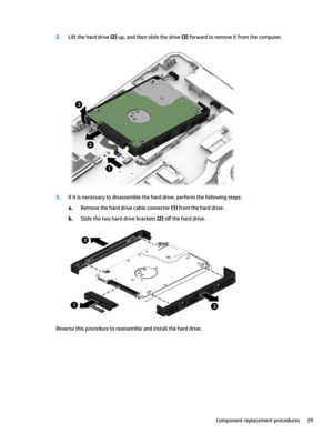 Page 492.Lifttheharddrive(2)up,andthenslidethedrive(3)forwardtoremoveitfromthecomputer.
3.Ifitisnecessarytodisassembletheharddrive,performthefollowingsteps:
a.Removetheharddrivecableconnector(1)fromtheharddrive.
b.Slidethetwoharddrivebrackets(2)o