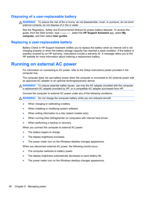 Page 50Disposing of a user-replaceable battery
WARNING!To reduce the risk of fire or burns, do not disassemble, crush, or puncture; do not short
external contacts; do not dispose of in fire or water.
See the Regulatory, Safety and Environmental Notices for proper battery disposal. To access this
guide, from the Start screen, type support, select the HP Support Assistant app, select My
computer, and then select User guides.
Replacing a user-replaceable battery
Battery Check in HP Support Assistant notifies you...