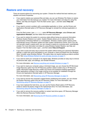 Page 80Restore and recovery
There are several options for recovering your system. Choose the method that best matches your
situation and level of expertise:
●If you need to restore your personal files and data, you can use Windows File History to restore
your information from the backups you created. For more information and steps for using File
History, see Help and Support. From the Start screen, type h, and then select Help and
Support. 
●If you need to correct a problem with a preinstalled application or...