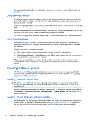 Page 62the security software trial offer or purchase the software of your choice in order to fully protect your
computer.
Using antivirus software
Computer viruses can disable programs, utilities, or the operating system, or cause them to function
abnormally. Antivirus software can detect most viruses, destroy them, and in most cases, repair any
damage they have caused.
To provide ongoing protection against newly discovered viruses, antivirus software must be kept up to
date.
An antivirus program may be...