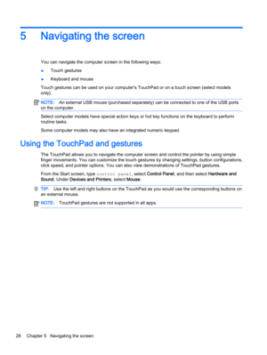 Page 405 Navigating the screen
You can navigate the computer screen in the following ways:
●Touch gestures
●Keyboard and mouse
Touch gestures can be used on your computer's TouchPad or on a touch screen (select models
only).
NOTE:An external USB mouse (purchased separately) can be connected to one of the USB ports
on the computer.
Select computer models have special action keys or hot key functions on the keyboard to perform
routine tasks.
Some computer models may also have an integrated numeric keypad....