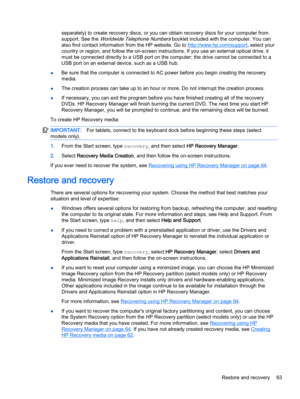 Page 75separately) to create recovery discs, or you can obtain recovery discs for your computer from
support. See the 
Worldwide Telephone Numbers booklet included with the computer. You can
also find contact information from the HP website. Go to 
http://www.hp.com/support, select your
country or region, and follow the on-screen instructions. If you use an external optical drive, it
must be connected directly to a USB port on the computer; the drive cannot be connected to a
USB port on an external device, such...
