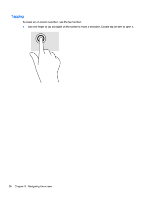 Page 48Tapping
To make an on-screen selection, use the tap function.
●Use one finger to tap an object on the screen to make a selection. Double-tap an item to open it.
36Chapter 5   Navigating the screen 