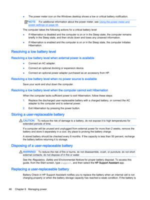 Page 58●The power meter icon on the Windows desktop shows a low or critical battery notification.NOTE:For additional information about the power meter, see Using the power meter and 
power settings on page 44.
The computer takes the following actions for a critical battery level:
●If Hibernation is disabled and the computer is on or in the Sleep state, the computer remains 
briefly in the Sleep state, and then shuts down and loses any unsaved information.
●If Hibernation is enabled and the computer is on or in...