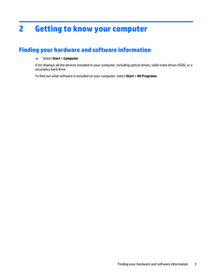Page 132 Getting to know your computer
Finding your hardware and software information
▲
Select Start > Computer.
A list displays all the devices installed in your computer, including optical drives, solid-state drives (SSD), or a
secondary hard drive.
To find out what software is included on your computer, select Start > All Programs.
Finding your hardware and software information 3 