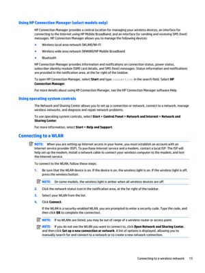 Page 25Using HP Connection Manager (select models only)
HP Connection Manager provides a central location for managing your wireless devices, an interface for
connecting to the Internet using HP Mobile Broadband, and an interface for sending and receiving SMS (text)
messages. HP Connection Manager allows you to manage the following devices:
●
Wireless local area network (WLAN)/Wi-Fi
●
Wireless wide area network (WWAN)/HP Mobile Broadband
●
Bluetooth
HP Connection Manager provides information and notifications...