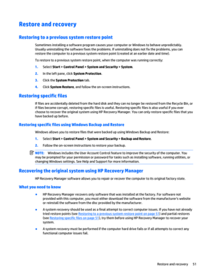 Page 61Restore and recovery
Restoring to a previous system restore point
Sometimes installing a software program causes your computer or Windows to behave unpredictably.
Usually uninstalling the software fixes the problems. If uninstalling does not fix the problems, you can
restore the computer to a previous system restore point (created at an earlier date and time).
To restore to a previous system restore point, when the computer was running correctly:
1.Select Start > Control Panel > System and Security >...
