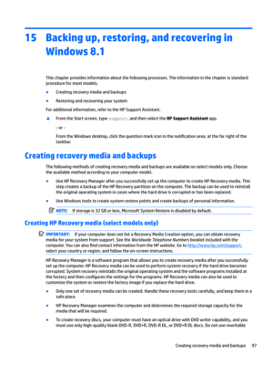 Page 10515Backing up, restoring, and recovering in Windows 8.1
Thischapterprovidesinformationaboutthefollowingprocesses.Theinformationinthechapterisstandard
procedureformostmodels.
BCreatingrecoverymediaandbackups
BRestoringandrecoveringyoursystem
Foradditionalinformation,refertotheHPSupportAssistant.
xFromtheStartscreen,typesupport,andthenselecttheHP Support Assistantapp.
-or-
FromtheWindowsdesktop,clickthequestionmarkiconinthenoti