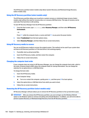 Page 108TheHPRecoverypartition(selectmodelsonly)allowsSystemRecoveryandMinimizedImageRecovery(selectmodelsonly).
Using the HP Recovery partition (select models only)
TheHPRecoverypartitionallowsyoutoperformasystemrecoveryorminimizedimagerecovery(selectmodelsonly)withouttheneedforrecoverydiscsorarecoveryUSB

