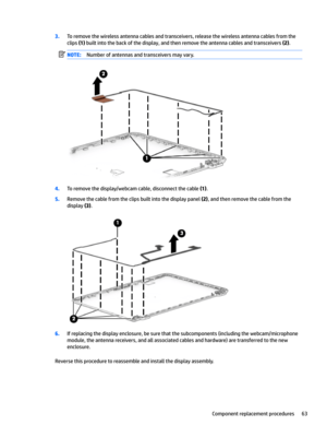 Page 713.Toremovethewirelessantennacablesandtransceivers,releasethewirelessantennacablesfromtheclips
(1)builtintothebackofthedisplay,andthenremovetheantennacablesandtransceivers(2).NOTE:Numberofantennasandtransceiversmayvary.
4.Toremovethedisplay/webcamcable,disconnectthecable(1).
5.Removethecablefromtheclipsbuiltintothedisplaypanel(2),andthenremovethecablefromthe
display
(3)....