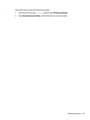 Page 109FollowthesestepstoremovetheHPRecoverypartition:
1.FromtheStartscreen,typereFover\,andthenselectHP Recovery Manager.
2.SelectRemove Recovery Partition,andthenfollowtheon-screeninstructions.
Restoreandrecovery101 