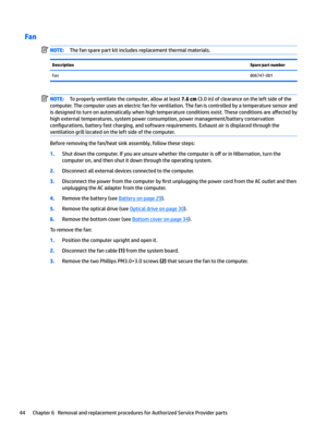 Page 52FanNOTE:Thefansparepartkitincludesreplacementthermalmaterials.DescriptionSpare part numberFan806747-001NOTE:Toproperlyventilatethecomputer,allowatleast7.6 cm(3.0in)ofclearanceontheleftsideofthe
computer.Thecomputerusesanelectricfanforventilation.Thefaniscontrolledbyatemperaturesensorand
isdesignedtoturnonautomaticallywhenhightemperatureconditionsexist.Theseconditionsare
a