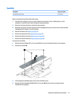 Page 65TouchPadDescriptionSpare part numberTouchPadboardwithcable811522–001
BeforeremovingtheTouchPad,followthesesteps:
1.Shutdownthecomputer.Ifyouareunsurewhetherthecomputeriso