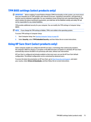 Page 81TPM BIOS settings (select products only)IMPORTANT:BeforeenablingTrustedPlatformModule(TPM)functionalityonthissystem,youmustensure
thatyourintendeduseofTPMcomplieswithrelevantlocallaws,regulationsandpolicies,andapprovalsor licensesmustbeobtainedifapplicable.Foranycomplianceissuesarisingfromyouroperation/usageofTPM whichviolatestheabovementionedrequirement,youshallbearalltheliabilitieswhollyandsolely.HPwill...