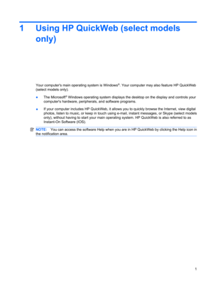 Page 111 Using HP QuickWeb (select models
only)
Your computers main operating system is Windows®. Your computer may also feature HP QuickWeb
(select models only).
●The Microsoft
® Windows operating system displays the desktop on the display and controls your
computers hardware, peripherals, and software programs.
●If your computer includes HP QuickWeb, it allows you to quickly browse the Internet, view digital
photos, listen to music, or keep in touch using e-mail, instant messages, or Skype (select models...