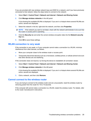 Page 39If you are provided with new wireless network keys and SSID for a network, and if you have previously
connected to that network, follow the steps below to connect to the network:
1.Select Start > Control Panel > Network and Internet > Network and Sharing Center.
2.Click Manage wireless networks in the left panel.
A list showing the available WLANs is displayed. If you are in a hotspot where several WLANs are
active, several are displayed.
3.Select the network in the list, right-click the network, and...
