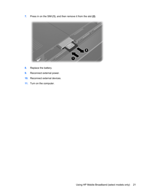 Page 317.Press in on the SIM (1), and then remove it from the slot (2).
8.Replace the battery.
9.Reconnect external power.
10.Reconnect external devices.
11.Turn on the computer.
Using HP Mobile Broadband (select models only) 21 