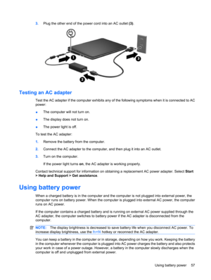 Page 673.Plug the other end of the power cord into an AC outlet (3).
Testing an AC adapter
Test the AC adapter if the computer exhibits any of the following symptoms when it is connected to AC
power:
●The computer will not turn on.
●The display does not turn on.
●The power light is off.
To test the AC adapter:
1.Remove the battery from the computer.
2.Connect the AC adapter to the computer, and then plug it into an AC outlet.
3.Turn on the computer.
If the power light turns on, the AC adapter is working...