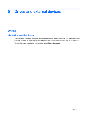 Page 515 Drives and external devices
Drives
Identifying installed drives
Your computer includes a hard drive (with a rotating disc) or a solid state-drive (SSD) with solid-state
memory. Because an SSD has no moving parts, it does not generate as much heat as a hard drive.
To view the drives installed on the computer, select Start > Computer.
Drives 41 