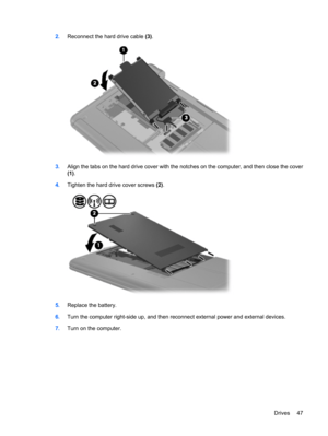 Page 572.Reconnect the hard drive cable (3).
3.Align the tabs on the hard drive cover with the notches on the computer, and then close the cover
(1).
4.Tighten the hard drive cover screws (2).
5.Replace the battery.
6.Turn the computer right-side up, and then reconnect external power and external devices.
7.Turn on the computer.
Drives 47 