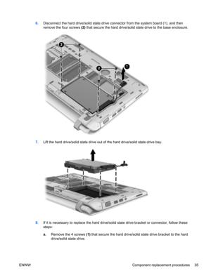 Page 436.Disconnect the hard drive/solid state drive connector from the system board (1), and then
remove the four screws (2) that secure the hard drive/solid state drive to the base enclosure.
7.Lift the hard drive/solid state drive out of the hard drive/solid state drive bay.
8.If it is necessary to replace the hard drive/solid state drive bracket or connector, follow these
steps:
a.Remove the 4 screws (1) that secure the hard drive/solid state drive bracket to the hard
drive/solid state drive.
ENWW Component...