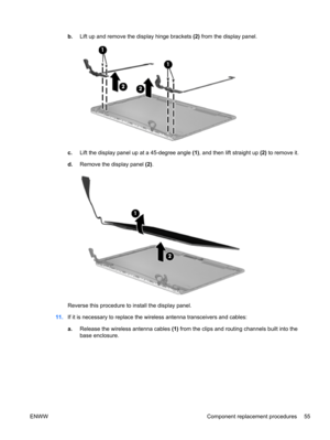 Page 63b.Lift up and remove the display hinge brackets (2) from the display panel.
c.Lift the display panel up at a 45-degree angle (1), and then lift straight up (2) to remove it.
d.Remove the display panel (2).
Reverse this procedure to install the display panel.
11.If it is necessary to replace the wireless antenna transceivers and cables:
a.Release the wireless antenna cables (1) from the clips and routing channels built into the
base enclosure.
ENWW Component replacement procedures 55 