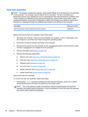 Page 68Heat sink assembly
NOTE:To properly ventilate the computer, allow at least 7.6 cm (3 in) of clearance on the left side
of the computer. The computer uses an electric fan for ventilation. The fan is controlled by a
temperature sensor and is designed to turn on automatically when high temperature conditions exist.
These conditions are affected by high external temperatures, system power consumption, power
management/battery conservation configurations, battery fast charging, and software requirements....