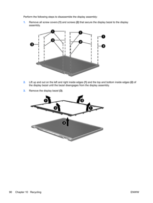 Page 98Perform the following steps to disassemble the display assembly:
1.Remove all screw covers (1) and screws (2) that secure the display bezel to the display
assembly.
2.Lift up and out on the left and right inside edges (1) and the top and bottom inside edges (2) of
the display bezel until the bezel disengages from the display assembly.
3.Remove the display bezel (3).
90 Chapter 10   RecyclingENWW 