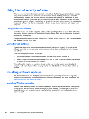 Page 70Using Internet security software
When you use your computer to access email, a network, or the Internet, you potentially expose your
computer to computer viruses, spyware, and other online threats. To help protect your computer,
Internet security software that includes antivirus and firewall features may be preinstalled on your
computer as a trial offer. To provide ongoing protection against newly discovered viruses and other
security risks, security software must be kept up to date. It is strongly...